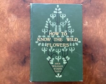 How to Know the Wild Flowers A Guide to the Names, Haunts, and Habits of Our Common Wild Flowers / 1906 Mrs William Starr Dana / 347 pp