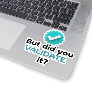 May include: A sticker with a blue tick and the text "But did you VALIDATE it?" on a laptop.