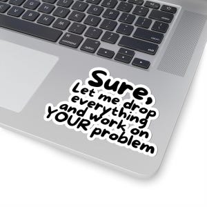 Funny Laptop Sticker - Sure, Let Me Drop Everything - Sarcastic Office Humor Decal for Coworkers, Employees and Overworked Humans