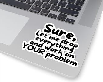 Funny Laptop Sticker - Sure, Let Me Drop Everything - Sarcastic Office Humor Decal for Coworkers, Employees and Overworked Humans