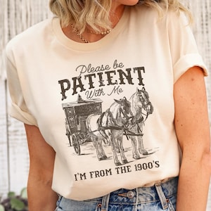 Please Be Patient with Me I&#39;m from the 1900s Shirt, Funny Graphic Shirt, 1900s Graphic Tee, Western Graphic Tee, born in 1900s Birthday gift
