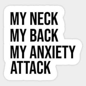 May include: Black and white text graphic that reads "My neck, my back, my anxiety attack."