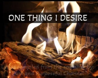 Può includere: Immagine di un camino con fiamme e legna che brucia. Il testo "ONE THING I DESIRE" è visualizzato in alto. La parte inferiore dell'immagine contiene il testo "Lyrics compiled from the scriptures by: Pure and Purposeful Channel."