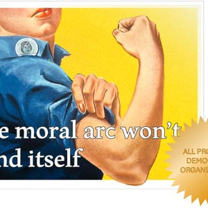 Peut inclure: Une affiche de style vintage représentant une femme le bras levé dans une pose puissante. Le texte sur l'affiche dit "The moral arc won't bend itself." Une étoile dorée dans le coin dit "All profits to Democratic organizations!"