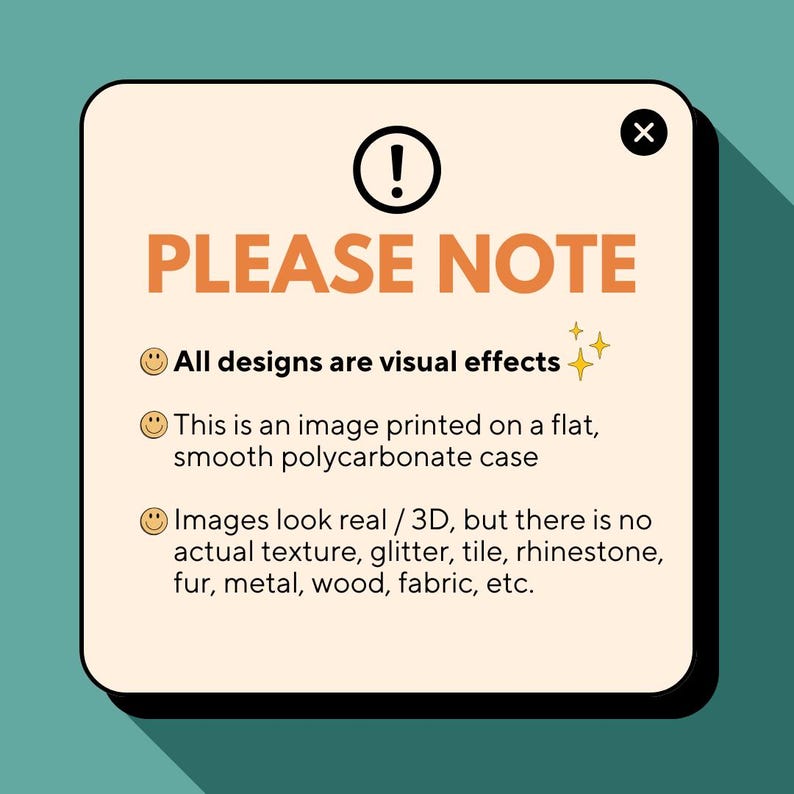 May include: A tan-colored square with rounded corners, featuring the text "PLEASE NOTE" in orange. The text explains that designs are visual effects and printed on a smooth polycarbonate case. A black exclamation point and an X are also visible.