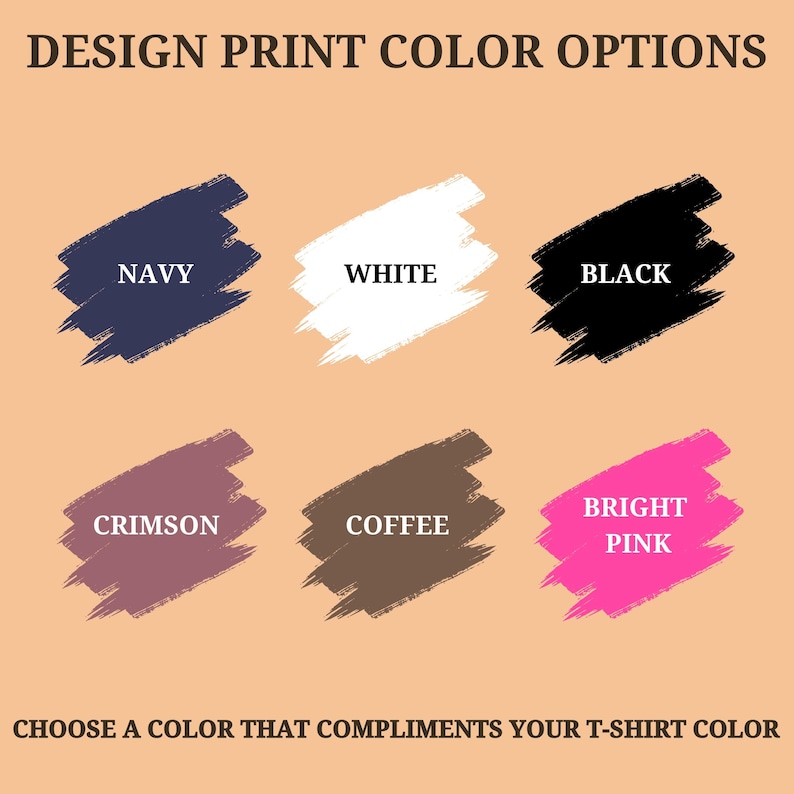 May include: A color chart titled DESIGN PRINT COLOR OPTIONS featuring six brushstroke swatches in navy, white, black, crimson, coffee, and bright pink. Below the swatches, the text reads CHOOSE A COLOR THAT COMPLIMENTS YOUR T-SHIRT COLOR.