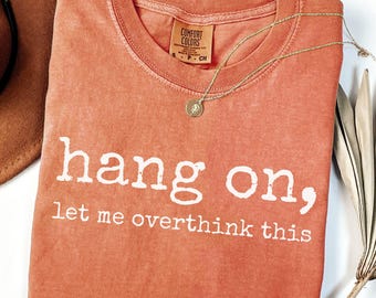 Comfort Colors Hang On Let Me Overthink This Shirt Sarcastic Overthinking Tee Adult Humor Funny Mental Health Shirt Funny Shirt for Women
