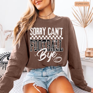 Comfort Colors Sorry Can&#39;t Football Bye Long Sleeve Shirt, Football Mom Shirt, Football Gameday Shirt, Football Season, Football Game Tee