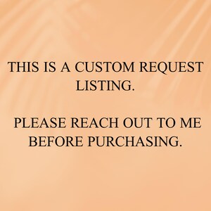 May include: Text on a peach background that reads: "This is a custom request listing. Please reach out to me before purchasing."