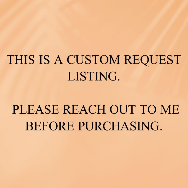 May include: Text on a peach background that reads: "This is a custom request listing. Please reach out to me before purchasing."