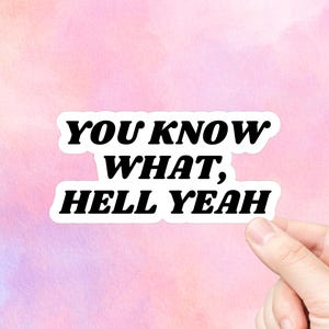 You Know What, Hell Yeah Vinyl Sticker | Laptop Stickers | Water Bottle Stickers | Journal Stickers | Vinyl Stickers | Funny Text Stickers
