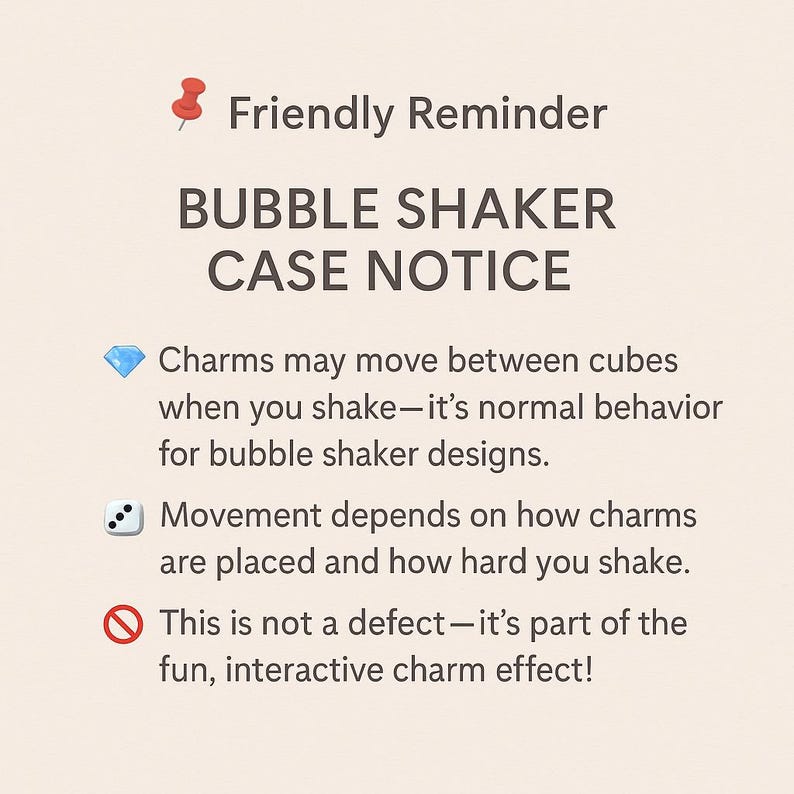 May include: A beige graphic with the text "Friendly Reminder" and "BUBBLE SHAKER CASE NOTICE." The text explains the normal movement of charms in bubble shaker designs, emphasizing it's part of the fun.