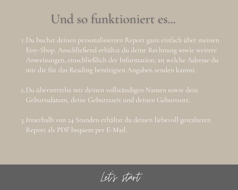 May include: A beige background with dark brown text detailing the process for a personalized report. The text includes instructions on providing information and receiving the report via email. The phrase "Und so funktioniert es..." is at the top, and "Let's start" at the bottom.