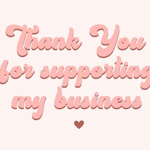 May include: A light pink graphic with the words "Thank You for supporting my business" in a retro font. A small brown heart is at the bottom of the image, set against a pale pink background.