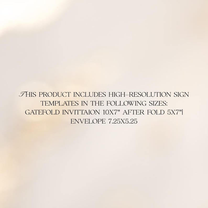 May include: Text on a light background reads: "THIS PRODUCT INCLUDES HIGH-RESOLUTION SIGN TEMPLATES IN THE FOLLOWING SIZES: GATEFOLD INVITTAION 10X7" AFTER FOLD 5X7"| ENVELOPE 7.25X5.25". The text is in a serif font.