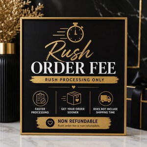 May include: A rectangular sign with a gold frame and black background featuring gold and white text. The sign reads Rush Order Fee, Rush Processing Only, Faster Processing, Get Your Order Sooner, Does Not Include Shipping Time, and Non Refundable.