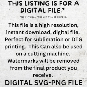 Op de afbeelding: Tekst overlay op een witte achtergrond die luidt "THIS LISTING IS FOR A DIGITAL FILE.* *NO PHYSICAL PRODUCT WILL BE SHIPPED." Dit bestand is een bestand met hoge resolutie, direct te downloaden, digitaal bestand. Perfect voor sublimatie of DTG-printen. Dit kan ook worden gebruikt op een snijmachine. Watermerken worden verwijderd uit het eindproduct dat u ontvangt. DIGITALE SVG-PNG BESTAND"