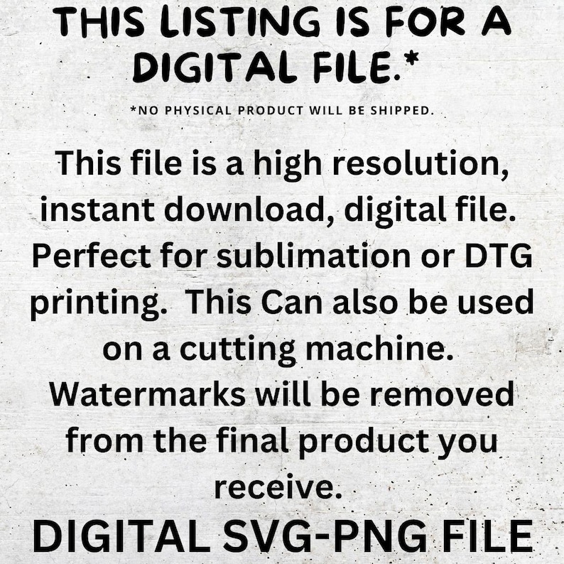 Op de afbeelding: Tekst overlay op een witte achtergrond die luidt "THIS LISTING IS FOR A DIGITAL FILE.* *NO PHYSICAL PRODUCT WILL BE SHIPPED." Dit bestand is een bestand met hoge resolutie, direct te downloaden, digitaal bestand. Perfect voor sublimatie of DTG-printen. Dit kan ook worden gebruikt op een snijmachine. Watermerken worden verwijderd uit het eindproduct dat u ontvangt. DIGITALE SVG-PNG BESTAND"