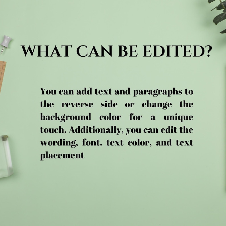 May include: Text on a green background that reads "WHAT CAN BE EDITED?"  You can add text and paragraphs to the reverse side or change the background color for a unique touch. Additionally, you can edit the wording, font, text color, and text placement.