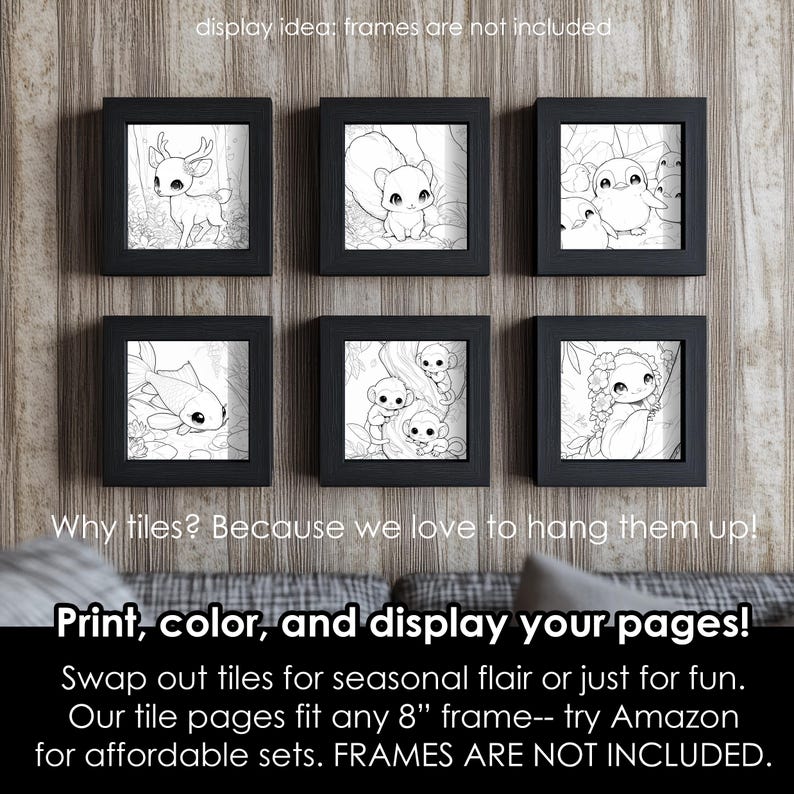 May include: Six black picture frames with white outlines, each containing a different black and white illustration of an animal. The frames are arranged in two rows of three, and the text "display idea: frames are not included" is written above the frames. The text "Why tiles? Because we love to hang them up!" is written below the frames. The text "Print, color, and display your pages!" is written in large letters below the text. The text "Swap out tiles for seasonal flair or just for fun. Our tile pages fit any 8" frame-- try Amazon for affordable sets. FRAMES ARE NOT INCLUDED." is written below the large letters.