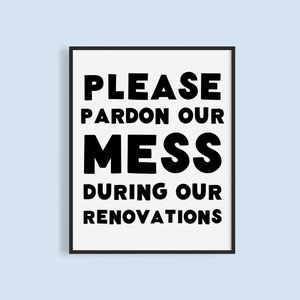 May include: Black and white sign with the text "Please pardon our mess during our renovations".