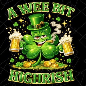 May include: A cartoon image featuring a green clover character wearing a green top hat and smoking a cigar. The clover holds two mugs of beer and is surrounded by gold coins and shamrocks. The text "A WEE BIT HIGHRISH" is displayed in green.