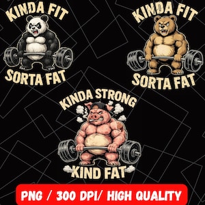 May include: A black graphic with three cartoon animals lifting weights. A panda, bear, and pig are depicted with the phrases "Kinda Fit, Sorta Fat", "Kinda Strong, Kind Fat". The bottom of the image reads "PNG / 300 DPI / HIGH QUALITY".