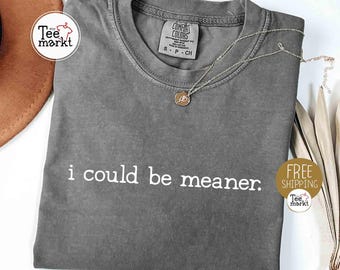 Comfort Colors® I Could Be Meaner T-Shirt, Sarcastic Shirt, Funny Quote Shirt, Sarcasm Shirt, Trendy Shirt for Women, Funny Humor Shirt Gift