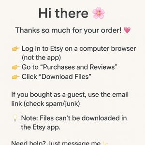 Puede incluir: Una tarjeta de instrucciones digital con fondo crema y texto oscuro que dice: Hi there, Thanks so much for your order, Log in to Etsy on a computer browser, Go to Purchases and Reviews, Click Download Files, If you bought as a guest, use the email link, Note: Files can't be downloaded in the Etsy app, Need help? Just message me.