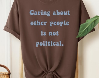 Caring About Other People Is Not Political Comfort Colors T-Shirt, Social Justice Tee, Activist Shirt, Political Shirt, Equal Rights Shirt