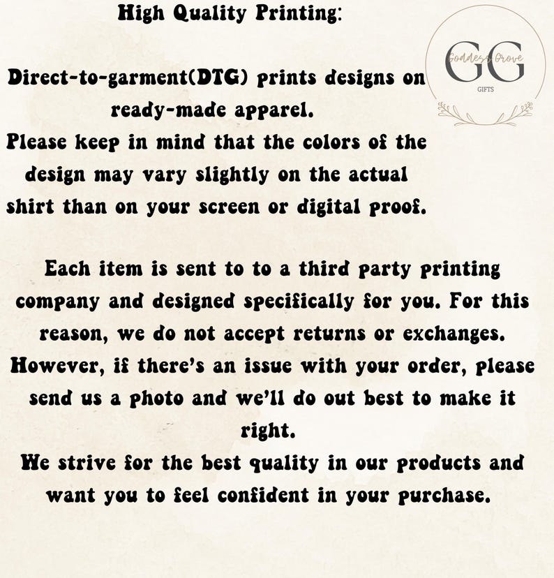May include: Text on a cream-colored background. The text reads "High Quality Printing: Direct-to-garment (DTG) prints designs on ready-made apparel. Please keep in mind that the colors of the design may vary slightly..." and more.