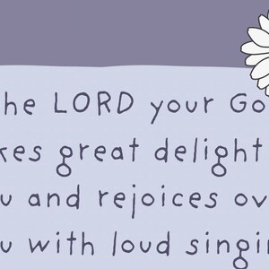 May include: A light purple background with a light blue rectangle containing the text "The LORD your God takes great delight in you and rejoices over you with loud singing." A white daisy with a yellow center is in the upper right corner.