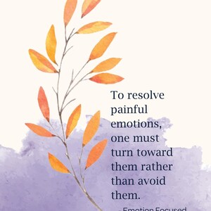 May include: A watercolor illustration of a branch with orange leaves against a purple background. The text reads "To resolve painful emotions, one must turn toward them rather than avoid them. - Emotion Focused Therapy"