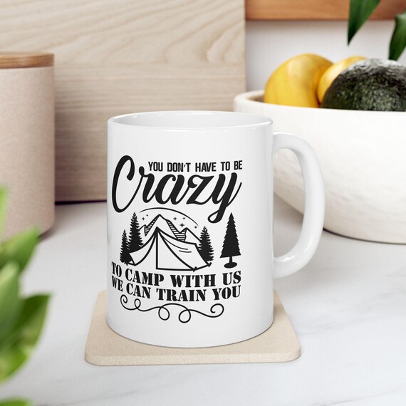 You Dont Have to Be Crazy to Camp with Us Well Train You Ceramic Coffee Mug, (11oz, 15oz)
