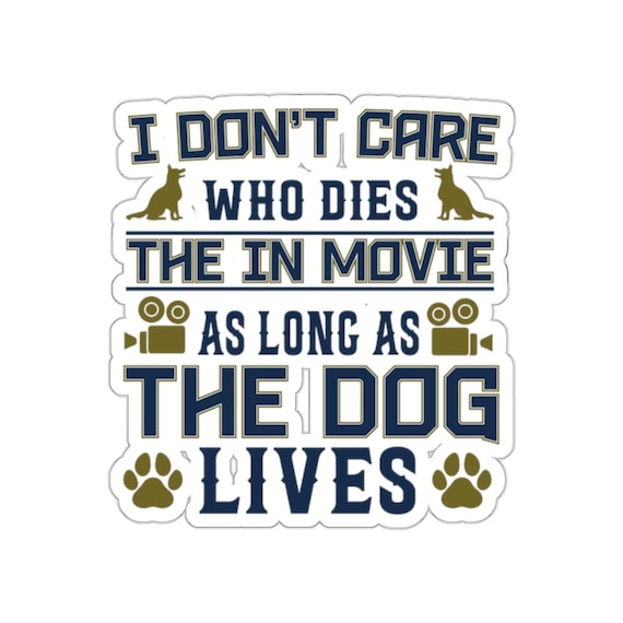 Awesome Dog Sticker I Dont Care Who Dies in the Movie as Long as the pup Lives Vinyl Sticker - Funny Dog Lover Decal