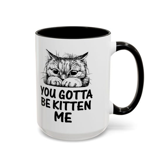 You Have Gotta Be Kitten Me 15oz Coffee Mug - Funny and Adorable Cat Lover Gift