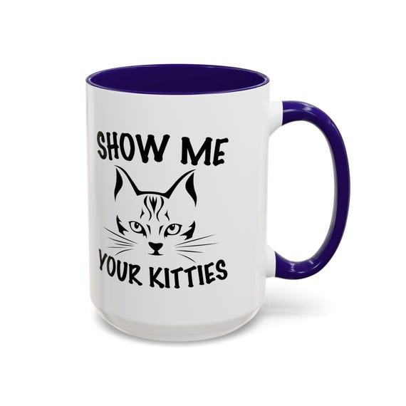Show Me Your Kitties 15oz Coffee Mug - Funny and Playful Cat Lover Gift