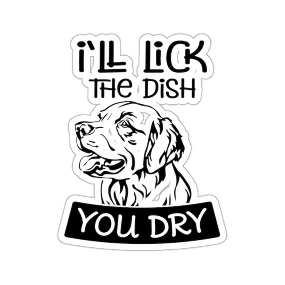 Awesome Dog Sticker Ill Lick the Dish, You Dry Vinyl Sticker - Funny and Adorable Dog Lover Design