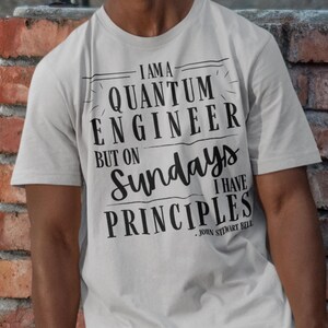 May include: A white t-shirt with black text that reads "I am a quantum engineer but on Sundays I have principles - John Stewart Bell".