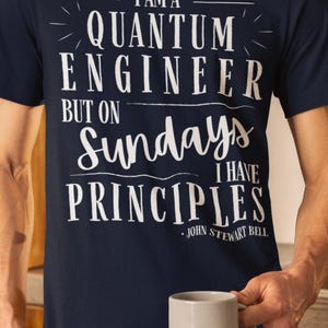 May include: A navy blue t-shirt with white text that reads "I am a quantum engineer but on Sundays I have principles - John Stewart Bell".