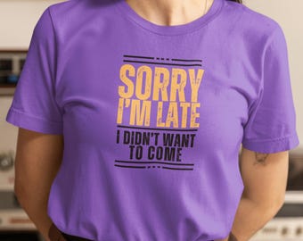 Sorry Im Late I didnt Want to Come Tee, Short Sleeve Shirt, Gift for Introverts, Ironic Humor, Casual Wear, Anti-Social Shirt