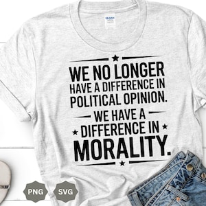 May include: A light gray t-shirt with the text "WE NO LONGER HAVE A DIFFERENCE IN POLITICAL OPINION. WE HAVE A DIFFERENCE IN MORALITY." in black. The shirt has a crew neck and short sleeves. The shirt is made of a soft material.