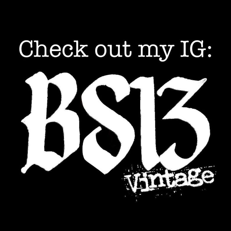 May include: Black background with white text that reads "Check out my IG: BS13 Vintage". The text "BS13" is in a gothic font. The word "Vintage" is in a distressed font.