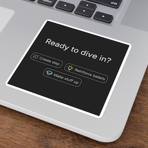 May include: A square sticker with the text "Ready to dive in?" in white on a black background. Below the text are three white buttons with icons and text: "Create slop", "Reinforce beliefs", and "Make stuff up". The sticker is on a laptop.