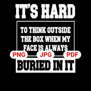 Peut inclure: Conception graphique noire avec du texte blanc qui dit "IT'S HARD TO THINK OUTSIDE THE BOX WHEN MY FACE IS ALWAYS BURIED IN IT." En dessous du texte se trouvent les mots "PNG", "JPG" et "PDF" en rouge.