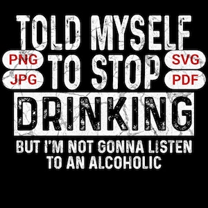 Puede incluir: Diseño gráfico negro con texto blanco que dice "TOLD MYSELF TO STOP DRINKING" con la frase "BUT I'M NOT GONNA LISTEN TO AN ALCOHOLIC" debajo. La imagen también incluye abreviaturas de tipo de archivo.