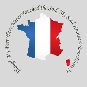 以下が含まれることがあります： フランスの地図をフランス国旗の色である青、白、赤で描いたグラフィックデザイン。地図の周りのテキストは「Though My Feet Have Never Touched the Soil, My Soul Knows Where Home Is.」です。
