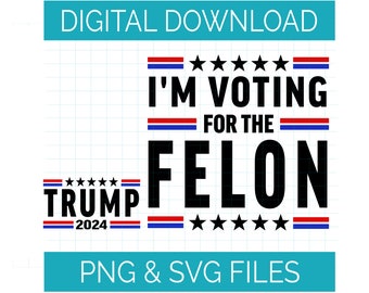 Digital Design | Trump 2024 I'm Voting For The Felon | PNG & SVG Files | For Sublimation DTF/G Vinyl