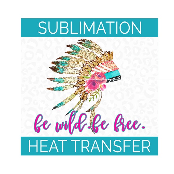 Sublimation Transfer | Be Wild Be Free Floral Headdress  | Ready to Press Full Color Heat Transfer