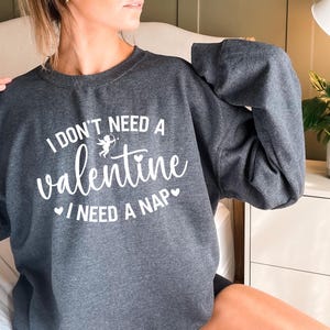 I Don&#39;t Need A Valentine Sweatshirt, I Need A Nap Sweatshirt, Funny Valentine’s Day Shirt, Funny Single Shirt, Valentines Day Shirt
